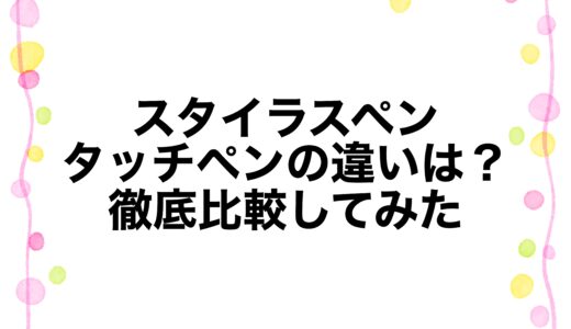 スタイラスペンとタッチペンの違いは？徹底比較してみた