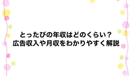 とったびの年収はどのくらい？広告収入や月収をわかりやすく解説