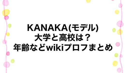 KANAKA(モデル)の大学と高校は？年齢などwikiプロフまとめ