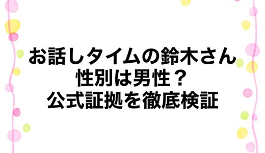 お話しタイムの鈴木さんの性別は男性？公式証拠を徹底検証