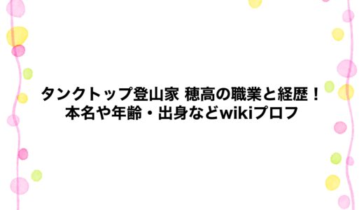 タンクトップ登山家 穂高の職業と経歴！本名や年齢・出身などwikiプロフ