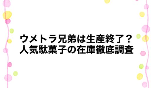 ウメトラ兄弟は生産終了？人気駄菓子の在庫徹底調査