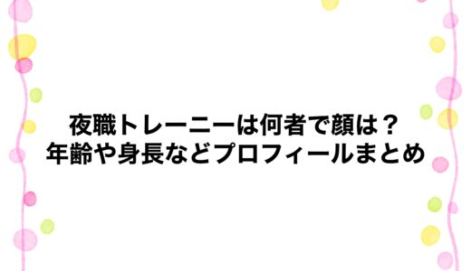 夜職トレーニーは何者で顔は？年齢や身長などプロフィールまとめ