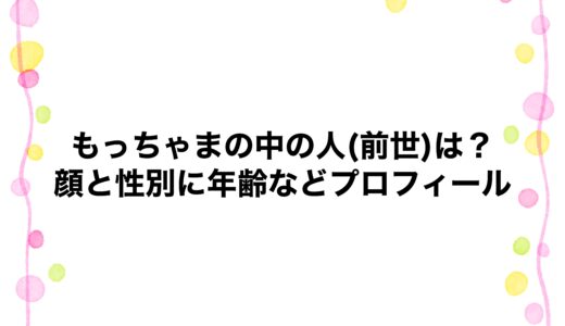 もっちゃまの中の人(前世)は？顔と性別に年齢などプロフィール