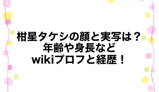 柑星タケシの顔と実写は？年齢や身長などwikiプロフと経歴！