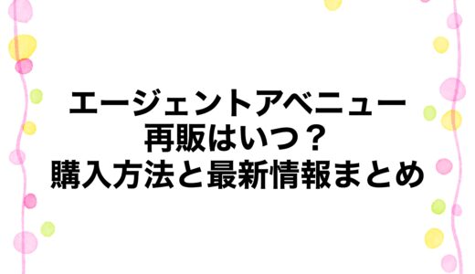 エージェントアベニューの再販はいつ？購入方法と最新情報まとめ