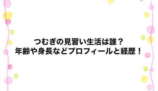 つむぎの見習い生活は誰？年齢や身長などプロフィールと経歴！