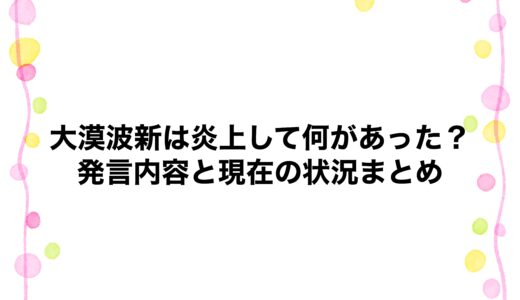 大漠波新は炎上して何があった？発言内容と現在の状況まとめ